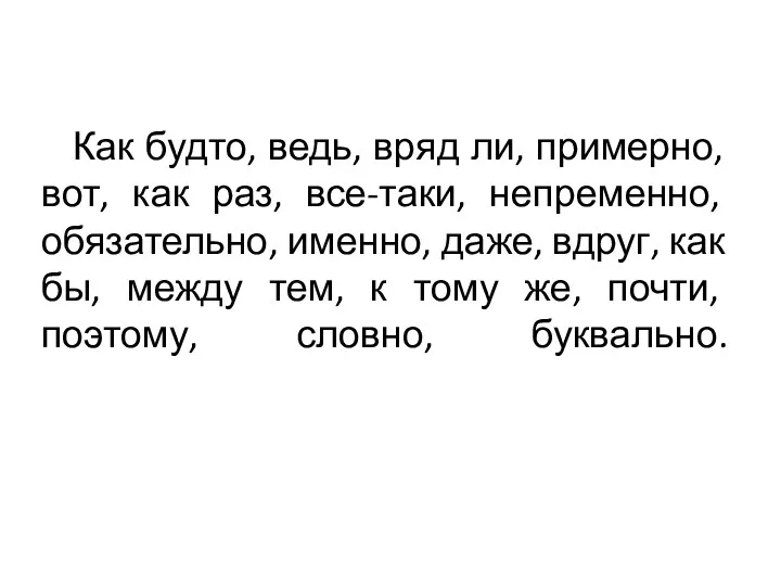 Как будто, ведь, вряд ли, примерно, вот, как раз, все-таки, непременно, обязательно, именно,