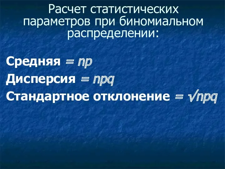 Расчет статистических параметров при биномиальном распределении: Средняя = np Дисперсия = npq Стандартное отклонение = √npq