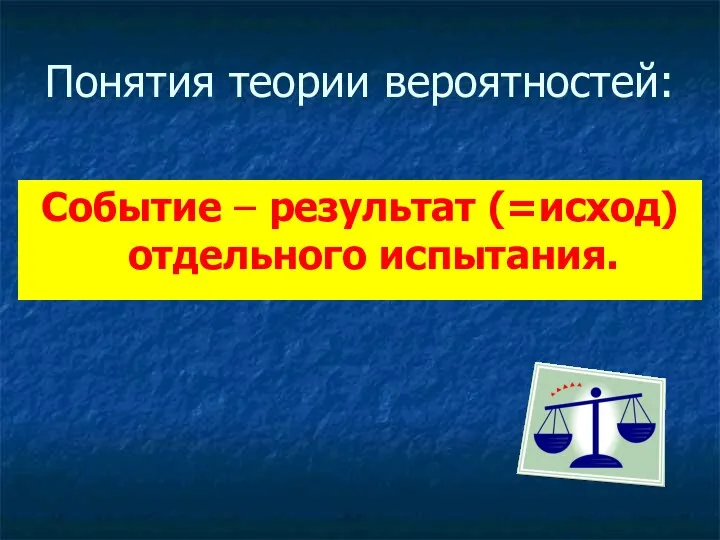 Понятия теории вероятностей: Событие – результат (=исход) отдельного испытания.