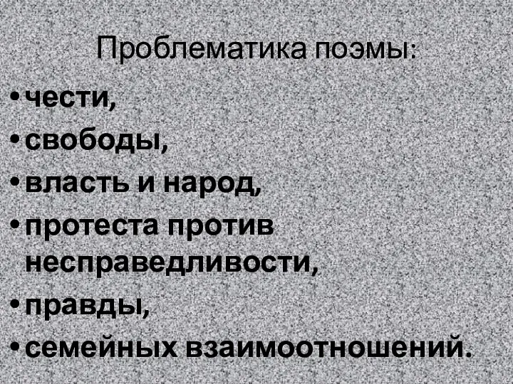 Проблематика поэмы: чести, свободы, власть и народ, протеста против несправедливости, правды, семейных взаимоотношений.