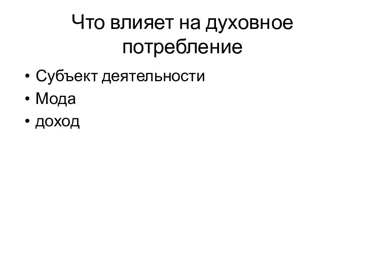 Что влияет на духовное потребление Субъект деятельности Мода доход