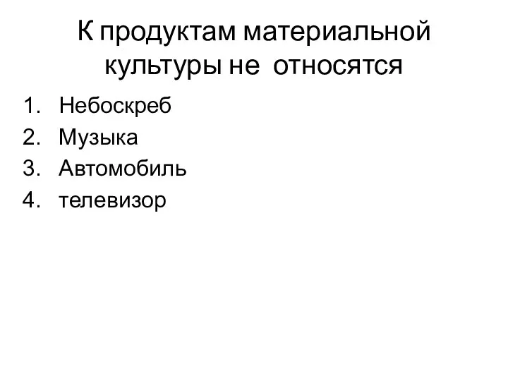 К продуктам материальной культуры не относятся Небоскреб Музыка Автомобиль телевизор