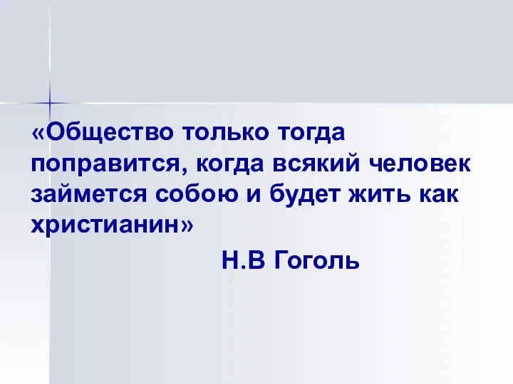 «Общество только тогда поправится, когда всякий человек займется собою и будет жить как христианин» Н.В Гоголь