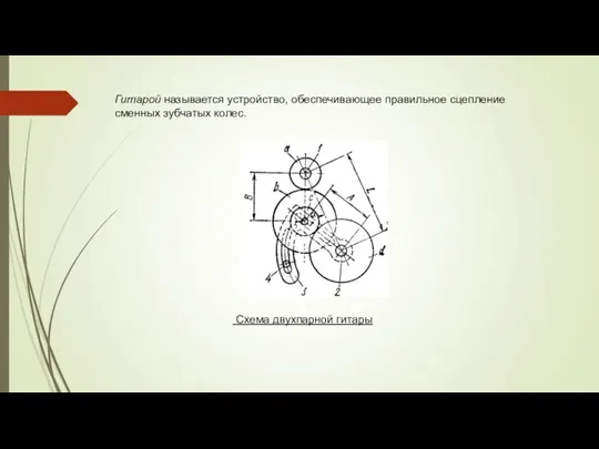 Гитарой называется устройство, обеспечивающее правильное сцепление сменных зубчатых колес. Схема двухпарной гитары