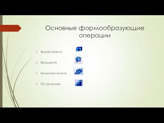 Основные формообразующие операции Выдавливания Вращения Кинематические По сечениям