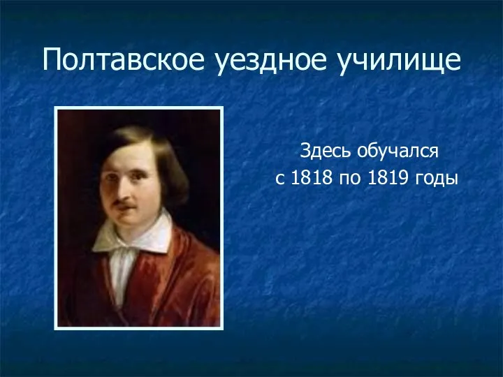 Полтавское уездное училище Здесь обучался с 1818 по 1819 годы