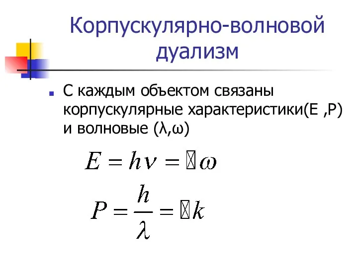 Корпускулярно-волновой дуализм С каждым объектом связаны корпускулярные характеристики(E ,P) и волновые (λ,ω)