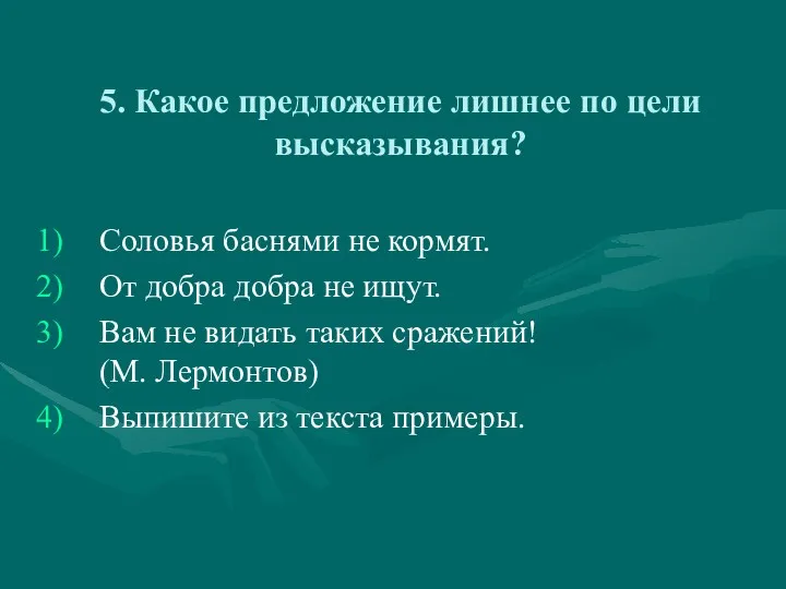 5. Какое предложение лишнее по цели высказывания? Соловья баснями не