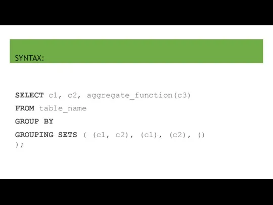 SYNTAX: SELECT c1, c2, aggregate_function(c3) FROM table_name GROUP BY GROUPING