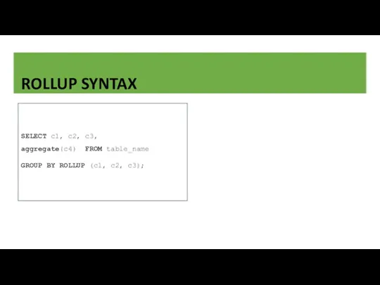 ROLLUP SYNTAX SELECT c1, c2, c3, aggregate(c4) FROM table_name GROUP BY ROLLUP (c1, c2, c3);