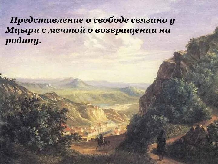 Представление о свободе связано у Мцыри с мечтой о возвращении на родину.