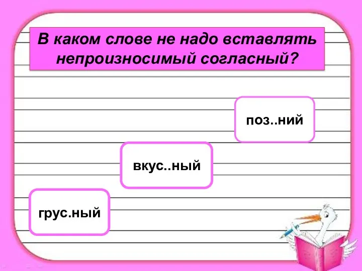 В каком слове не надо вставлять непроизносимый согласный? вкус..ный грус.ный поз..ний