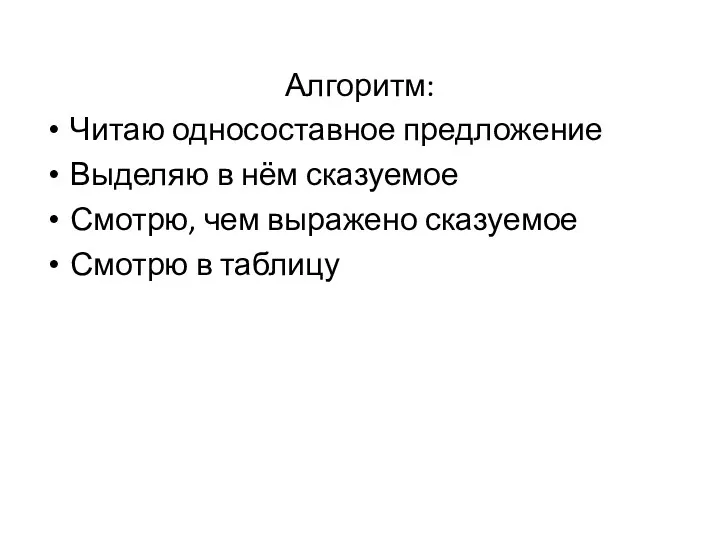 Алгоритм: Читаю односоставное предложение Выделяю в нём сказуемое Смотрю, чем выражено сказуемое Смотрю в таблицу