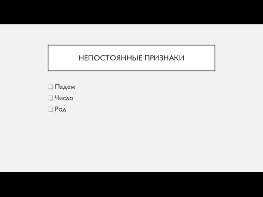 НЕПОСТОЯННЫЕ ПРИЗНАКИ Падеж Число Род