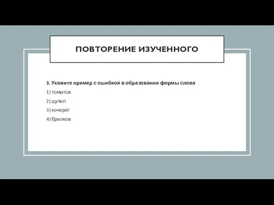 ПОВТОРЕНИЕ ИЗУЧЕННОГО 3. Укажите пример с ошибкой в образовании формы