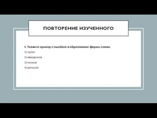 ПОВТОРЕНИЕ ИЗУЧЕННОГО 5. Укажите пример с ошибкой в образовании формы