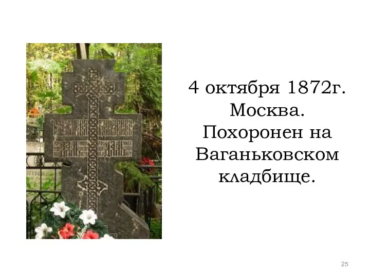 4 октября 1872г. Москва. Похоронен на Ваганьковском кладбище.