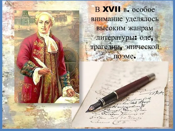 В XVII в. особое внимание уделялось высоким жанрам литературы: оде, трагедии, эпической поэме.