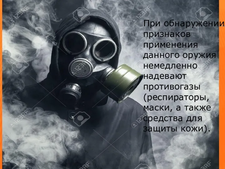 При обнаружении признаков применения данного оружия немедленно надевают противогазы (респираторы,