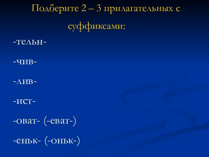 Подберите 2 – 3 прилагательных с суффиксами: -тельн- -чив- -лив- -ист- -оват- (-еват-) -еньк- (-оньк-)