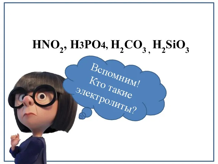 HNO2, H3PO4, Н2СО3 , H2SiO3 Вспомним! Кто такие электролиты?