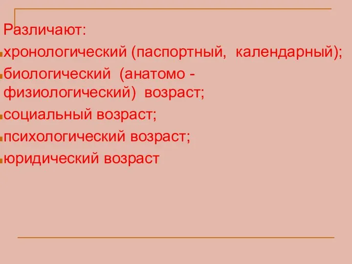 Различают: хронологический (паспортный, календарный); биологический (анатомо - физиологический) возраст; социальный возраст; психологический возраст; юридический возраст