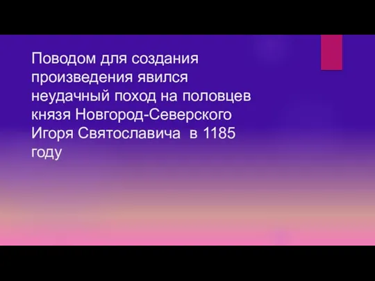 Поводом для создания произведения явился неудачный поход на половцев князя Новгород-Северского Игоря Святославича в 1185 году