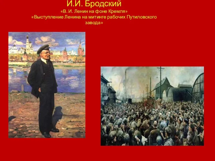 И.И. Бродский «В. И. Ленин на фоне Кремля» «Выступление Ленина на митинге рабочих Путиловского завода»