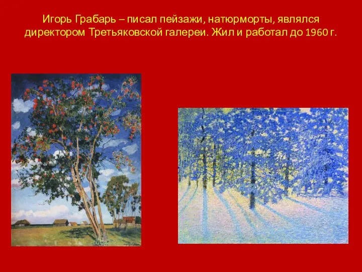 Игорь Грабарь – писал пейзажи, натюрморты, являлся директором Третьяковской галереи. Жил и работал до 1960 г.
