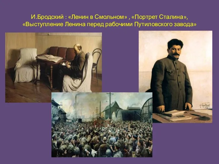 И.Бродский : «Ленин в Смольном» , «Портрет Сталина», «Выступление Ленина перед рабочими Путиловского завода»