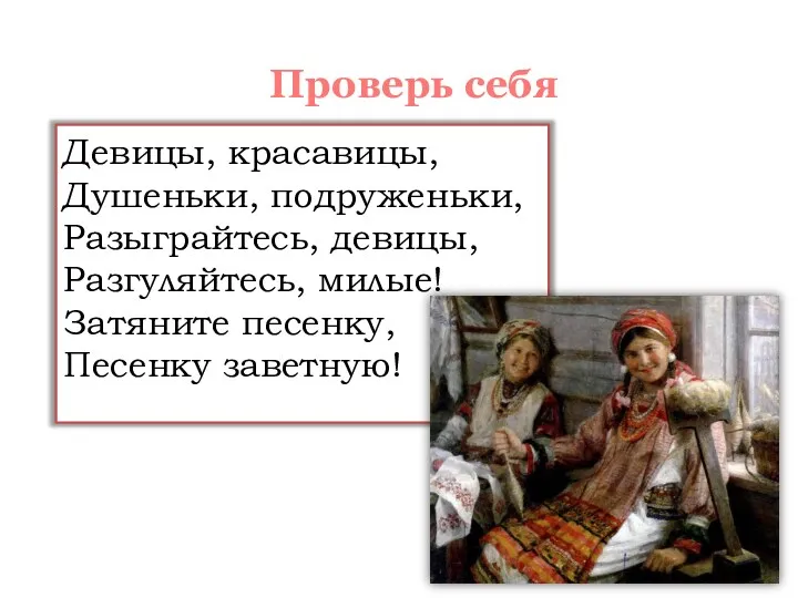 Девицы, красавицы, Душеньки, подруженьки, Разыграйтесь, девицы, Разгуляйтесь, милые! Затяните песенку, Песенку заветную! Проверь себя