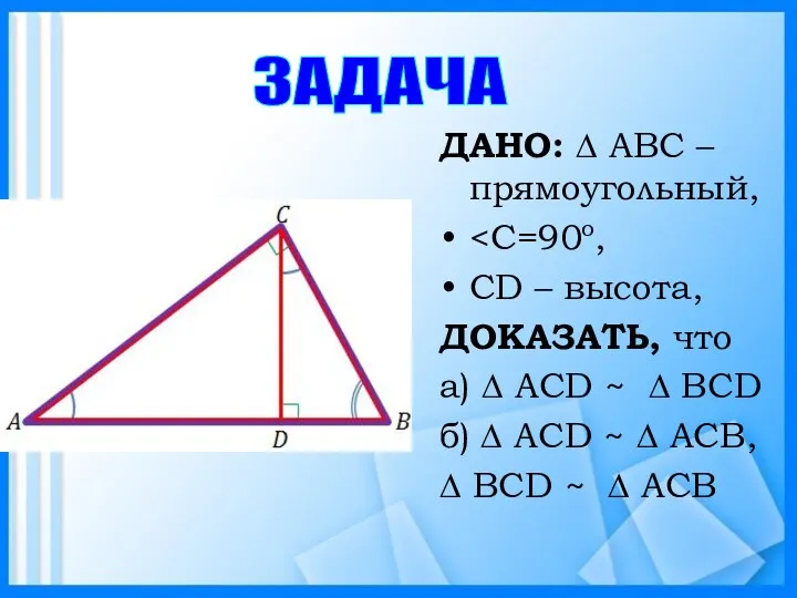 ДАНО: ∆ АВС – прямоугольный, СD – высота, ДОКАЗАТЬ, что