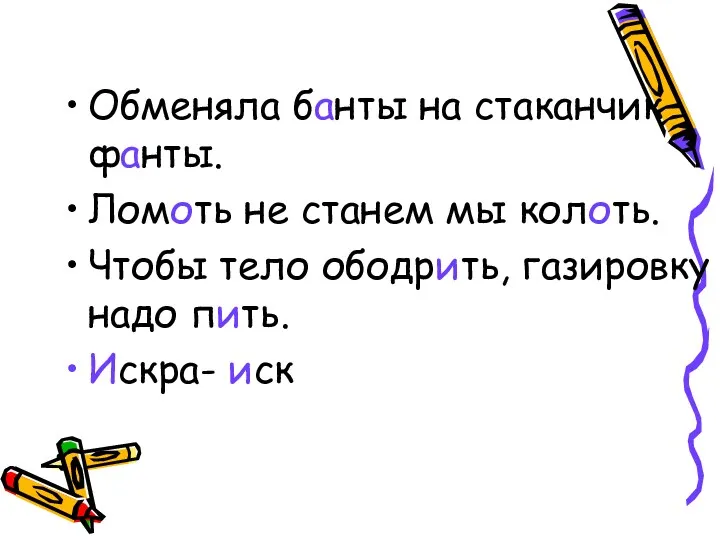 Обменяла банты на стаканчик фанты. Ломоть не станем мы колоть.