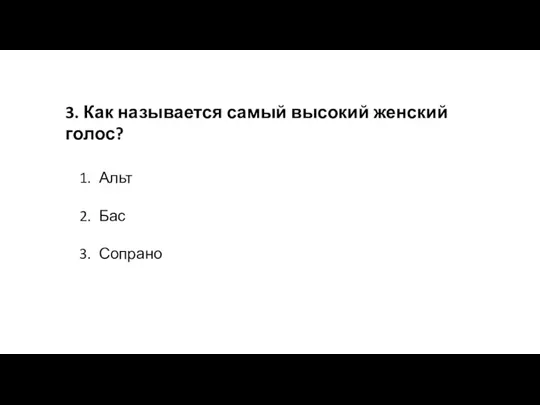 3. Как называется самый высокий женский голос? Альт Бас Сопрано