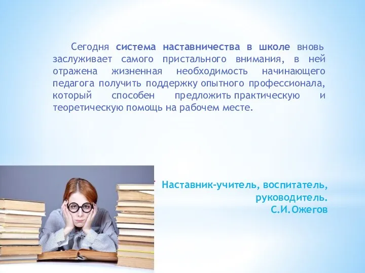 Наставник-учитель, воспитатель, руководитель. С.И.Ожегов Сегодня система наставничества в школе вновь