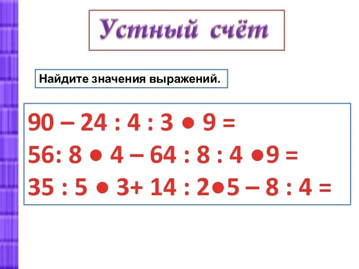 Найдите значения выражений. 90 – 24 : 4 : 3