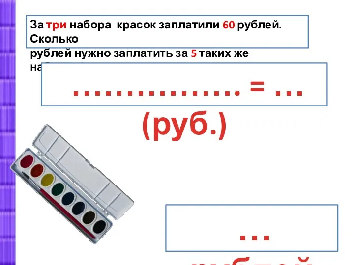 За три набора красок заплатили 60 рублей. Сколько рублей нужно