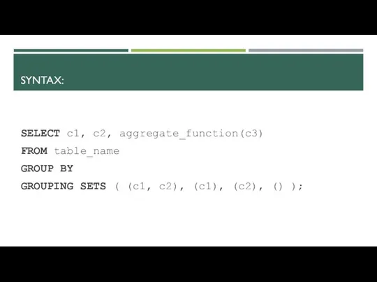 SYNTAX: SELECT c1, c2, aggregate_function(c3) FROM table_name GROUP BY GROUPING