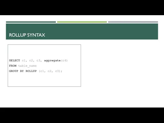 ROLLUP SYNTAX SELECT c1, c2, c3, aggregate(c4) FROM table_name GROUP BY ROLLUP (c1, c2, c3);