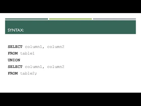 SYNTAX: SELECT column1, column2 FROM table1 UNION SELECT column1, column2 FROM table2;