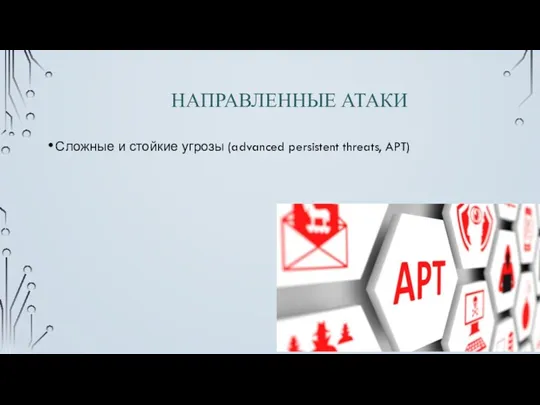 НАПРАВЛЕННЫЕ АТАКИ Сложные и стойкие угрозы (advanced persistent threats, APT)