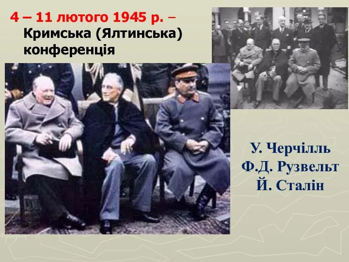 4 – 11 лютого 1945 р. – Кримська (Ялтинська) конференція У. Черчілль Ф.Д. Рузвельт Й. Сталін