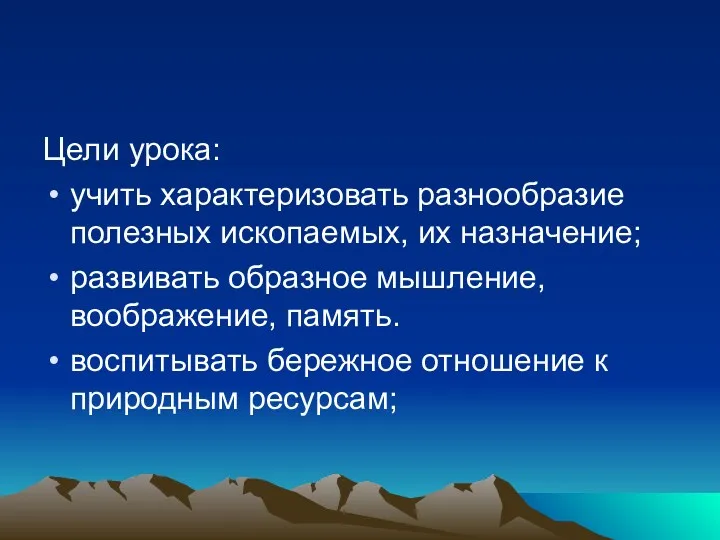 Цели урока: учить характеризовать разнообразие полезных ископаемых, их назначение; развивать