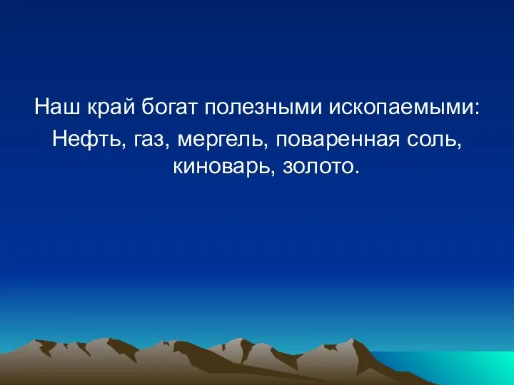 Наш край богат полезными ископаемыми: Нефть, газ, мергель, поваренная соль, киноварь, золото.