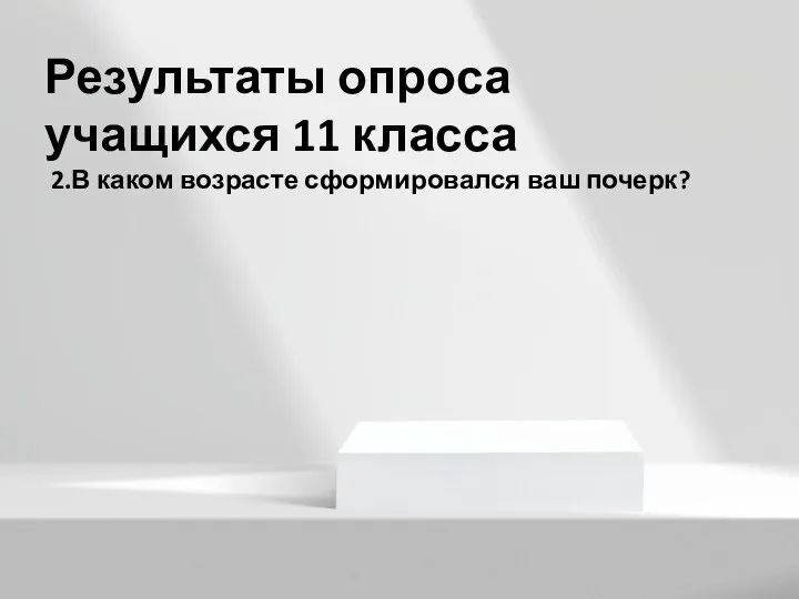 Результаты опроса учащихся 11 класса 2.В каком возрасте сформировался ваш почерк?