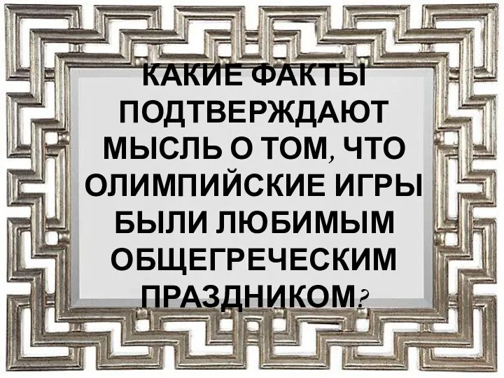 КАКИЕ ФАКТЫ ПОДТВЕРЖДАЮТ МЫСЛЬ О ТОМ, ЧТО ОЛИМПИЙСКИЕ ИГРЫ БЫЛИ ЛЮБИМЫМ ОБЩЕГРЕЧЕСКИМ ПРАЗДНИКОМ?