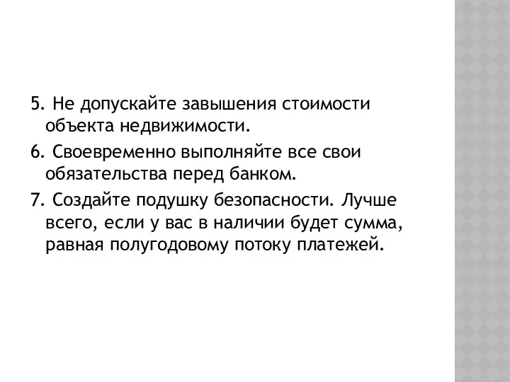 5. Не допускайте завышения стоимости объекта недвижимости. 6. Своевременно выполняйте