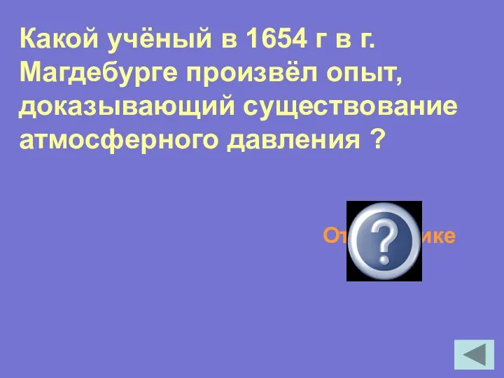 Какой учёный в 1654 г в г.Магдебурге произвёл опыт, доказывающий существование атмосферного давления ? Отто Герике