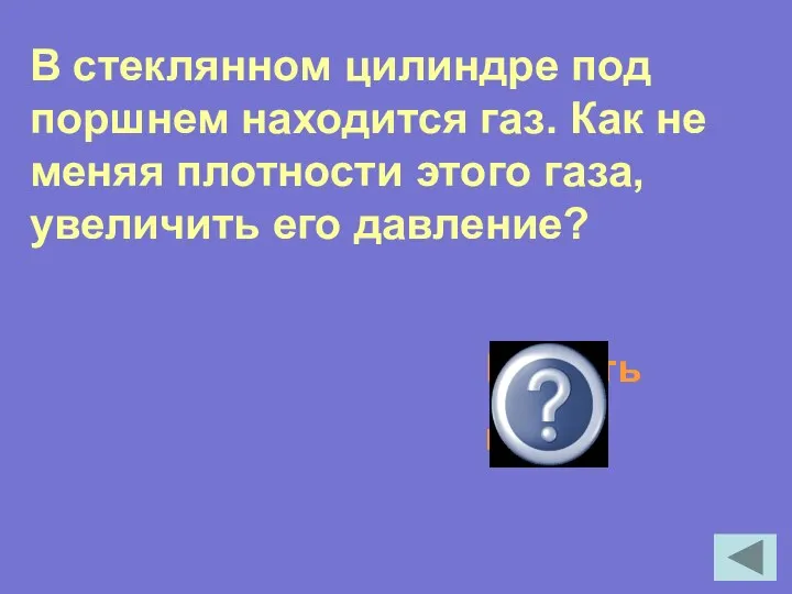 В стеклянном цилиндре под поршнем находится газ. Как не меняя