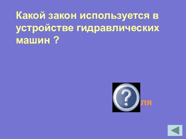 Какой закон используется в устройстве гидравлических машин ? Закон Паскаля